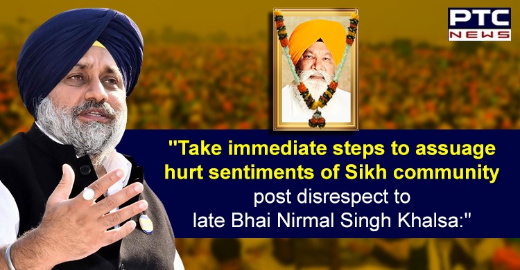 Take immediate steps to assuage hurt sentiments of Sikh community post disrespect to late Bhai Nirmal Singh Khalsa: Sukhbir Singh Badal