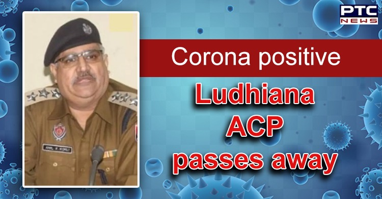 Ludhiana ACP Anil Kohli  succumbs to COVID-19