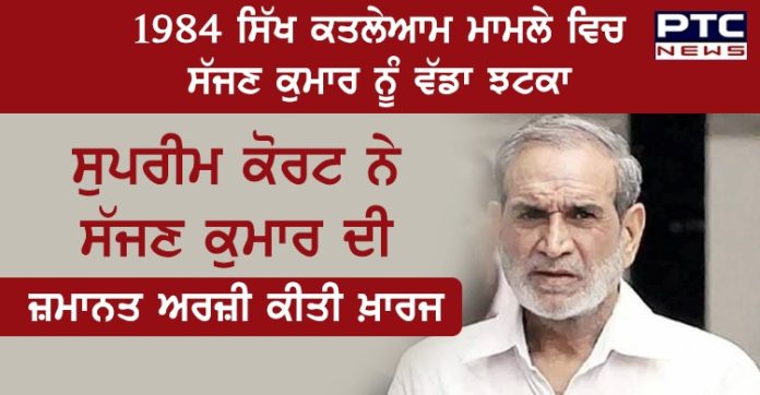 1984 ਸਿੱਖ ਕਤਲੇਆਮ ਮਾਮਲੇ ਵਿਚ ਸੱਜਣ ਕੁਮਾਰ ਨੂੰ ਵੱਡਾ ਝਟਕਾ , ਸੁਪਰੀਮ ਕੋਰਟ ਨੇ ਸੱਜਣ ਕੁਮਾਰ ਦੀ ਜ਼ਮਾਨਤ ਅਰਜ਼ੀ ਕੀਤੀ ਖ਼ਾਰਜ SC refuses interim bail to ex Congress MP Sajjan Kumar, serving life term in 1984 anti Sikh riots case