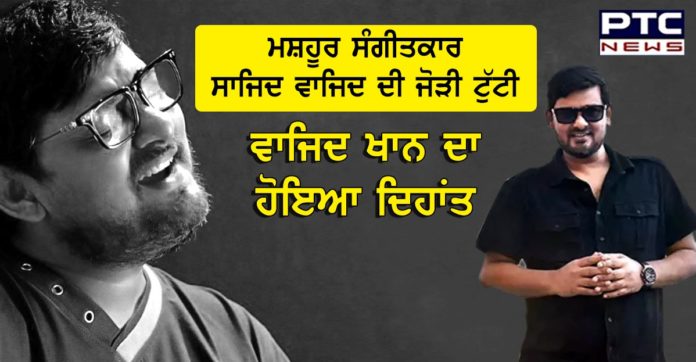 ਮਸ਼ਹੂਰ ਸੰਗੀਤਕਾਰ ਸਾਜਿਦ ਵਾਜਿਦ ਦੀ ਜੋੜੀ ਟੁੱਟੀ, ਵਾਜਿਦ ਖਾਨ ਦਾ ਹੋਇਆ ਦਿਹਾਂਤ Wajid Khan dies at 42: Bollywood mourns the demise of music director-singer