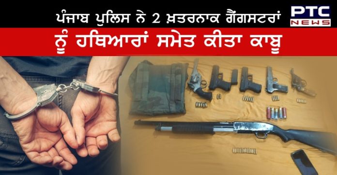 ਪੰਜਾਬ ਪੁਲਿਸ ਨੇ 2 ਖ਼ਤਰਨਾਕ ਗੈਂਗਸਟਰਾਂ ਨੂੰ ਹਥਿਆਰਾਂ ਤੇ ਗੋਲਾ ਬਾਰੂਦ ਸਮੇਤ ਕੀਤਾ ਗ੍ਰਿਫ਼ਤਾਰ