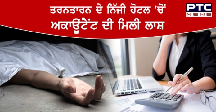 ਤਰਨਤਾਰਨ ਦੇ ਇੱਕ ਨਿੱਜੀ ਹੋਟਲ 'ਚੋਂ ਅਕਾਊਂਟੈਂਟ ਦੀ ਭੇਤਭਰੀ ਹਾਲਤ 'ਚ ਮਿਲੀ ਲਾਸ਼