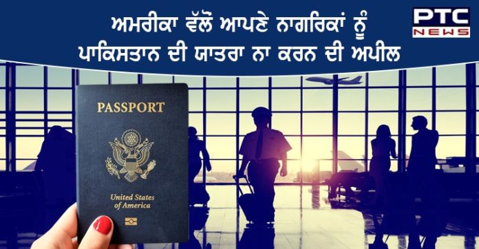 ਅਮਰੀਕਾ ਵੱਲੋਂ ਆਪਣੇ ਨਾਗਰਿਕਾਂ ਨੂੰ ਪਾਕਿਸਤਾਨ ਦੀ ਯਾਤਰਾ ਨਾ ਕਰਨ ਦੀ ਅਪੀਲ, ਜਾਣੋ ਕਿਉਂ