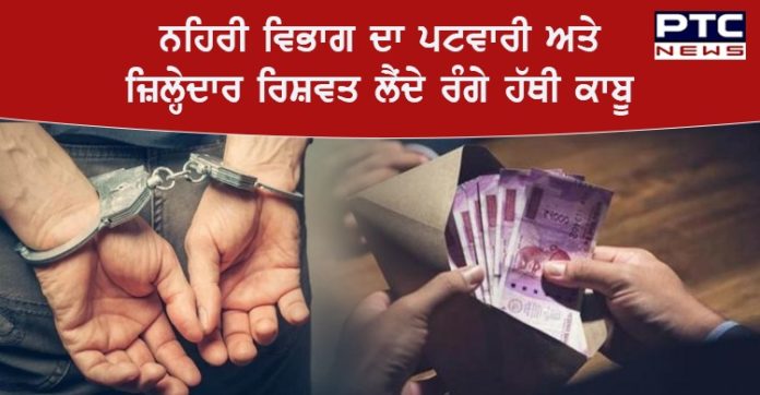 ਵਿਜੀਲੈਂਸ ਬਿਊਰੋ ਵੱਲੋਂ ਨਹਿਰੀ ਵਿਭਾਗ ਦਾ ਪਟਵਾਰੀ ਅਤੇ ਜ਼ਿਲ੍ਹੇਦਾਰ ਰਿਸ਼ਵਤ ਲੈਂਦੇ ਰੰਗੇ ਹੱਥੀ ਕਾਬੂ