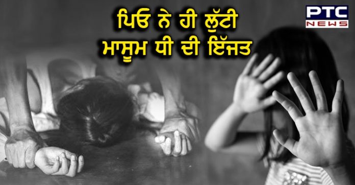 ਨਸ਼ੇ ’ਚ ਟੱਲੀ ਪਿਓ ਨੇ ਆਪਣੀ ਨਾਬਾਲਿਗ ਧੀ ਨਾਲ ਕੀਤਾ ਜਬਰ-ਜ਼ਿਨਾਹ