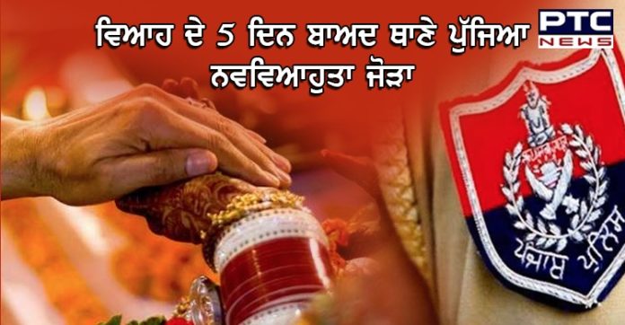 ਵਿਆਹ ਦੇ 5 ਦਿਨ ਬਾਅਦ ਹੀ ਪੁਲਿਸ ਥਾਣੇ ਪੁੱਜਿਆ ਨਵਵਿਆਹੁਤਾ ਜੋੜਾ, ਪੜ੍ਹੋ ਪੂਰਾ ਮਾਮਲਾ