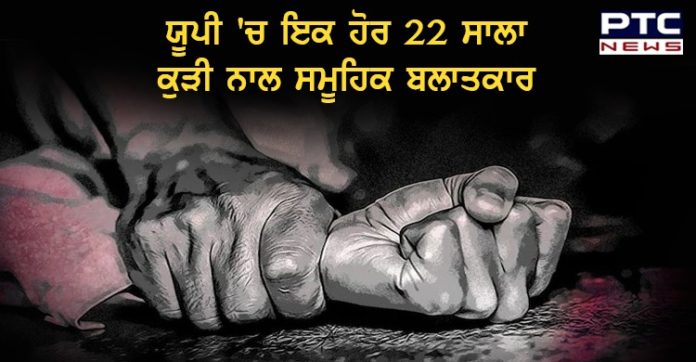 ਯੂਪੀ 'ਚ ਇਕ ਹੋਰ 22 ਸਾਲਾ ਕੁੜੀ ਨਾਲ ਸਮੂਹਿਕ ਜ਼ਬਰ ਜਨਾਹ, ਜ਼ਖ਼ਮਾਂ ਦੀ ਤਾਬ ਨਾ ਝਲਦਿਆਂ ਤੋੜਿਆ ਦਮ