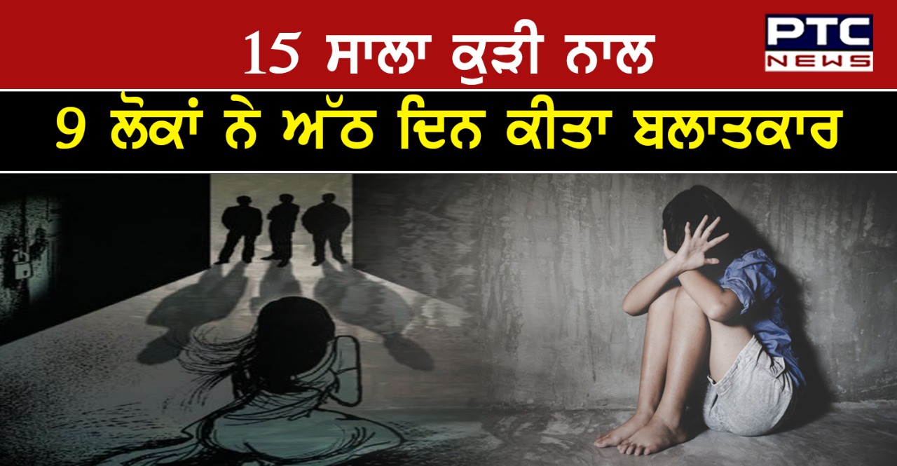 15 ਸਾਲਾ ਲੜਕੀ ਨੂੰ ਨਸ਼ੇ ਦੀ ਦਵਾਈ ਪਿਲਾ ਕੇ 9 ਵਿਅਕਤੀਆਂ ਨੇ 8 ਦਿਨ ਕੀਤਾ ਬਲਾਤਕਾਰ     