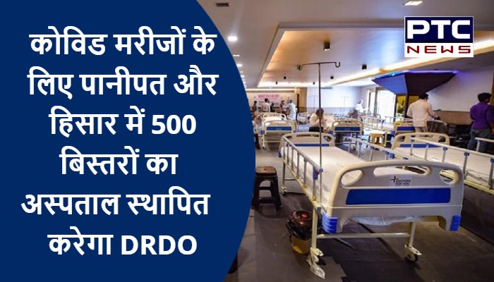 कोविड मरीजों के लिए पानीपत और हिसार में 500 बिस्तरों का अस्पताल स्थापित करेगा DRDO