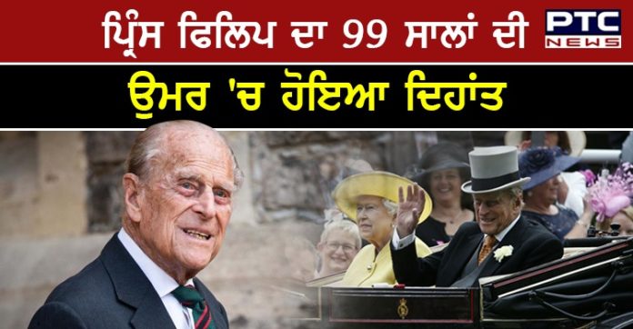 ਮਹਾਰਾਣੀ ਐਲੀਜ਼ਾਬੇਥ ਦੇ ਪਤੀ ਪ੍ਰਿੰਸ ਫਿਲਿਪ ਦਾ 99 ਸਾਲ ਦੀ ਉਮਰ 'ਚ ਹੋਇਆ ਦੇਹਾਂਤ