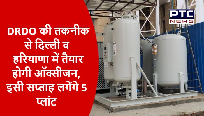 DRDO की तकनीक से दिल्ली व हरियाणा में तैयार होगी ऑक्सीजन, इसी सप्ताह लगेंगे 5 प्लांट