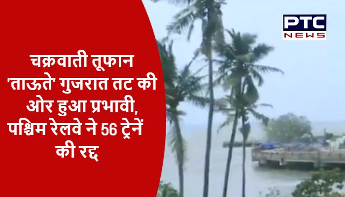 चक्रवाती तूफान 'ताऊते' गुजरात तट की ओर हुआ प्रभावी, पश्चिम रेलवे ने 56 ट्रेनें की रद्द