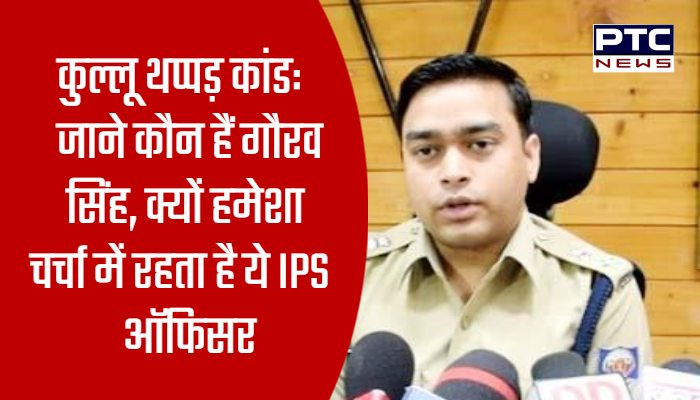 कुल्लू थप्पड़ कांड: जाने कौन हैं गौरव सिंह, क्यों हमेशा चर्चा में रहता है ये IPS ऑफिसर