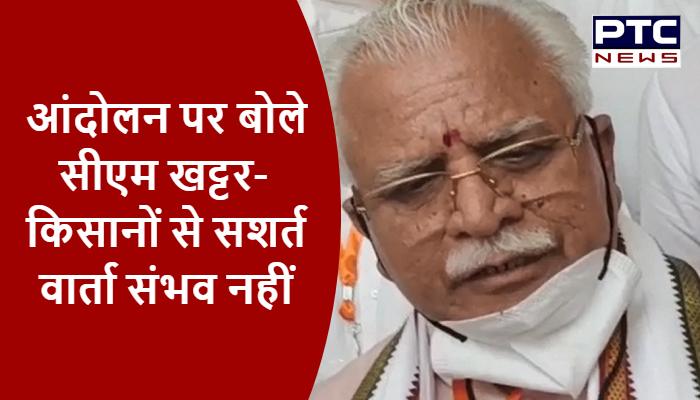 किसान आंदोलन पर बोले सीएम खट्टर- किसानों से सशर्त वार्ता संभव नहीं