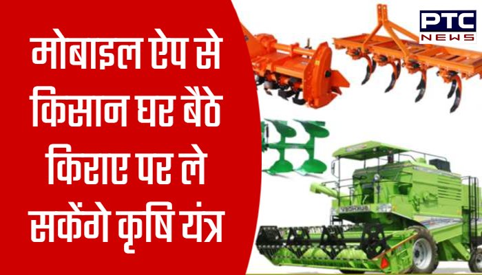 मोबाइल ऐप से किसान घर बैठे किराए पर ले सकेंगे कृषि यंत्र
