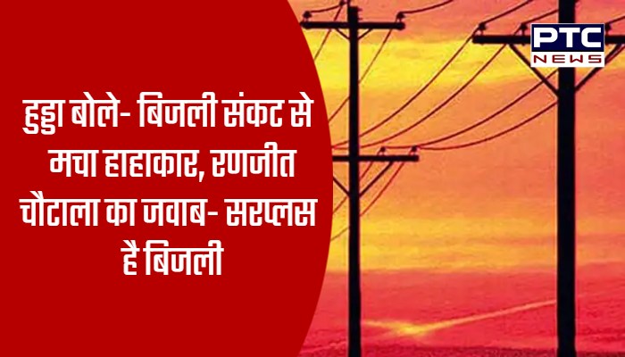 हुड्डा बोले- बिजली संकट से मचा हाहाकार, रणजीत चौटाला का जवाब- सरप्लस है बिजली