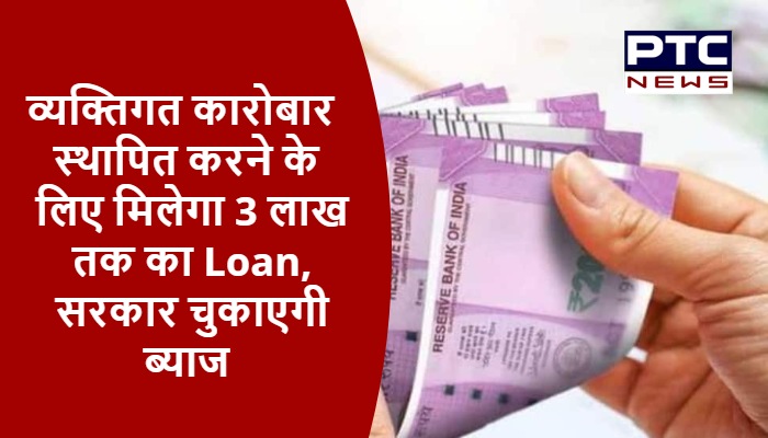 व्यक्तिगत कारोबार स्थापित करने के लिए मिलेगा 3 लाख तक का Loan, सरकार चुकाएगी ब्याज