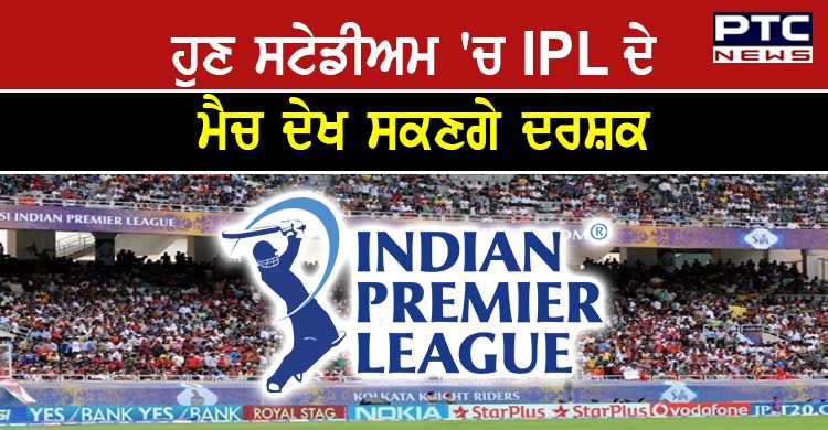 IPL 'ਚ ਫ਼ੈਨਜ ਦੀ ਹੋਵੇਗੀ ਵਾਪਸੀ , ਹੁਣ ਸਟੇਡੀਅਮ 'ਚ ਮੈਚ ਦਾ ਆਨੰਦ ਲੈ ਸਕਦੇ ਹਨ ਦਰਸ਼ਕ