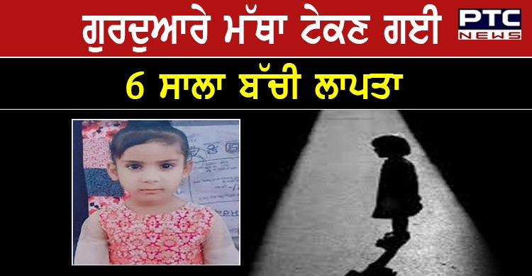 ਗੁਰਦੁਆਰਾ ਬਾਉਲੀ ਸਾਹਿਬ ਵਿਖੇ ਮੱਥਾ ਟੇਕਣ ਗਈ 6 ਸਾਲਾ ਬੱਚੀ ਲਾਪਤਾ , ਮਚਿਆ ਹੜਕੰਪ