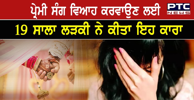 ਪ੍ਰੇਮੀ ਸੰਗ ਵਿਆਹ ਕਰਵਾਉਣ ਲਈ 19 ਸਾਲਾ ਲੜਕੀ ਨੇ ਰਚੀ ਗੈਂਗਰੇਪ ਦੀ ਝੂਠੀ ਕਹਾਣੀ