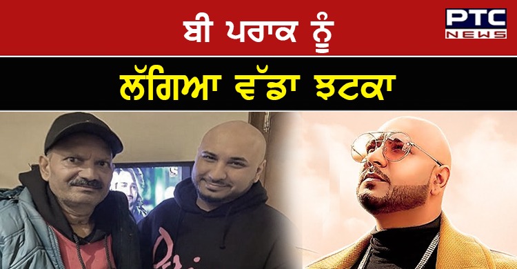 ਬੀ ਪਰਾਕ ਨੂੰ ਲੱਗਿਆ ਵੱਡਾ ਝਟਕਾ, ਚਾਚੇ ਤੋਂ ਬਾਅਦ ਪਿਤਾ ਦੀ ਹੋਈ ਮੌਤ