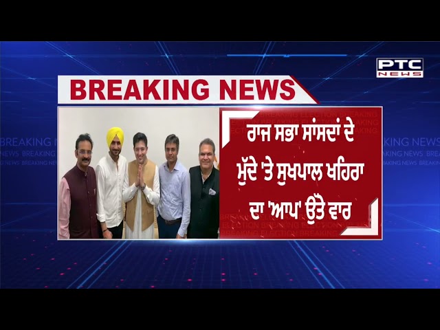ਰਾਜ ਸਭਾ ਸਾਂਸਦਾਂ ਦੇ ਮੁੱਦੇ 'ਤੇ ਸੁਖਪਾਲ ਖਹਿਰਾ ਦਾ 'ਆਪ' ਉੱਤੇਵਾਰ